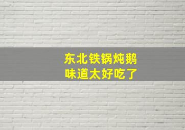 东北铁锅炖鹅 味道太好吃了